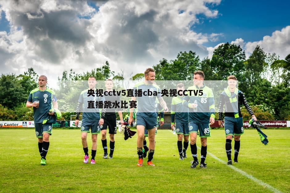 央视cctv5直播cba-央视CCTV5直播跳水比赛