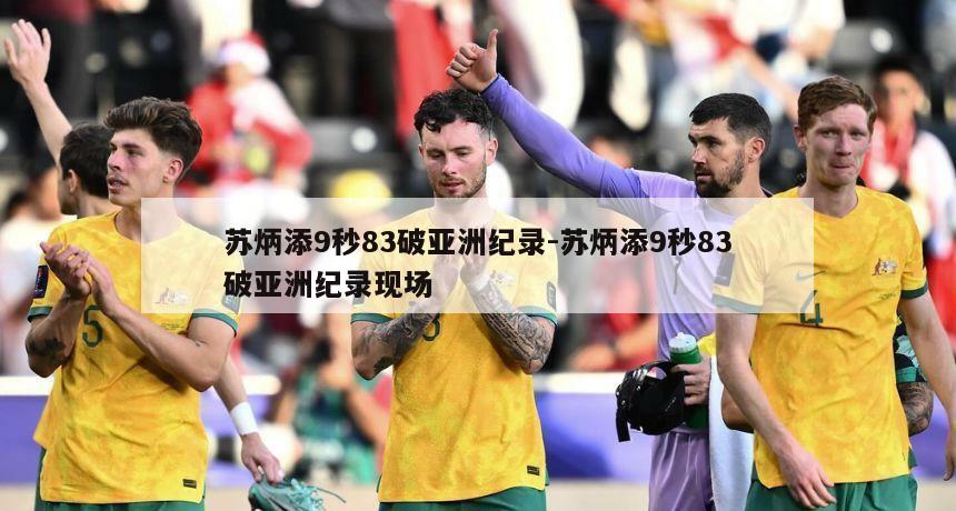 苏炳添9秒83破亚洲纪录-苏炳添9秒83破亚洲纪录现场