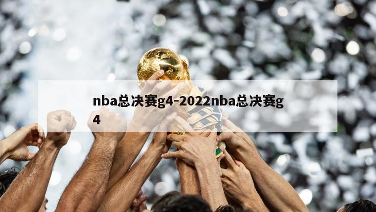 nba总决赛g4-2022nba总决赛g4
