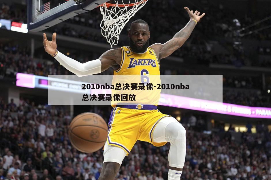 2010nba总决赛录像-2010nba总决赛录像回放