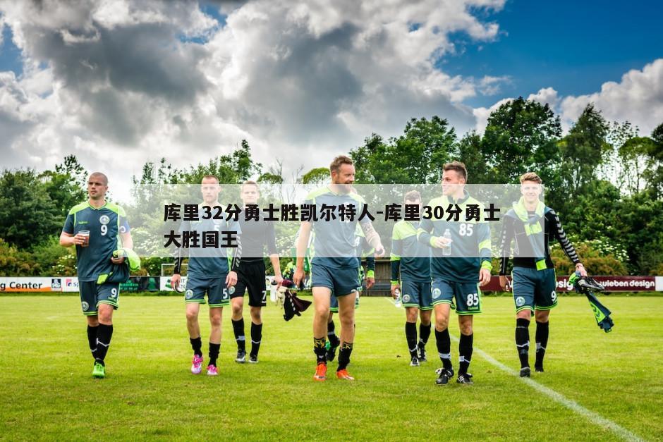 库里32分勇士胜凯尔特人-库里30分勇士大胜国王