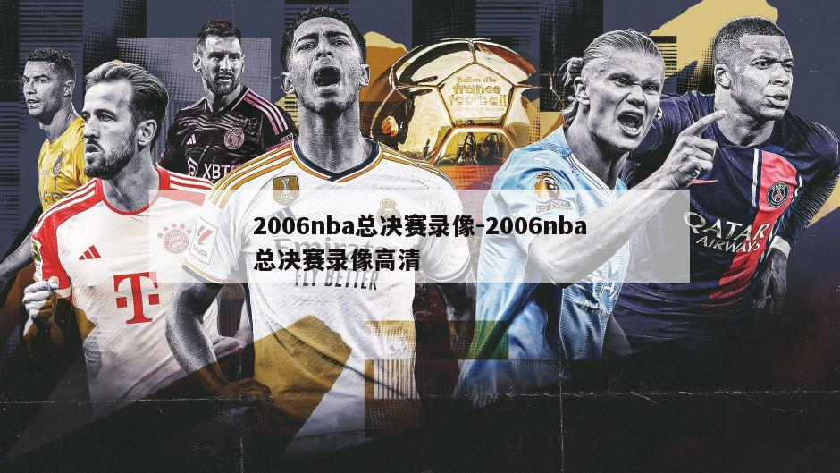2006nba总决赛录像-2006nba总决赛录像高清