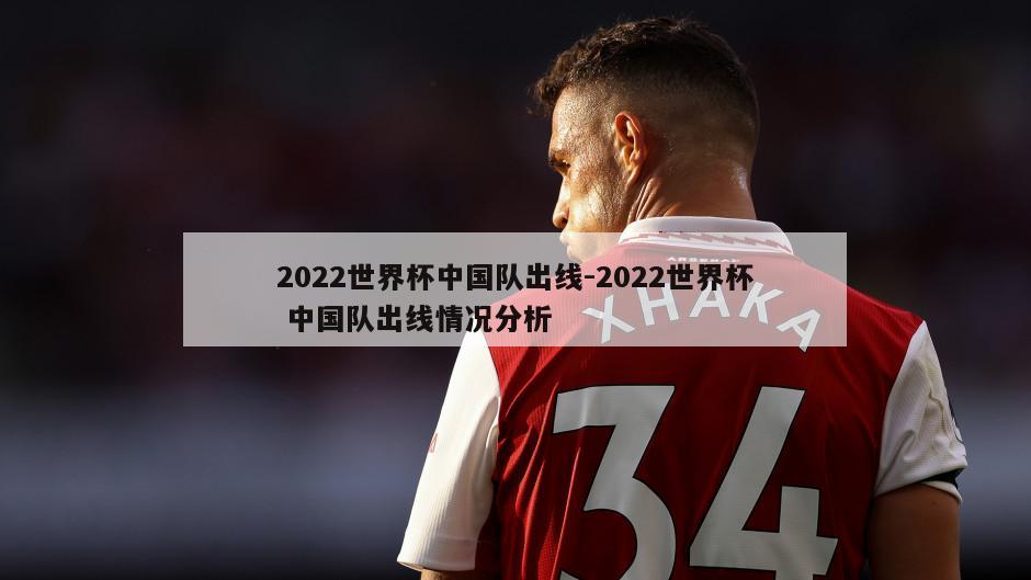 2022世界杯中国队出线-2022世界杯 中国队出线情况分析