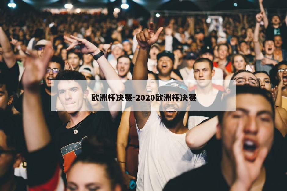 欧洲杯决赛-2020欧洲杯决赛