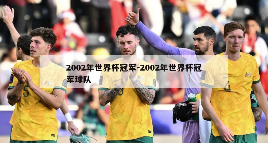 2002年世界杯冠军-2002年世界杯冠军球队