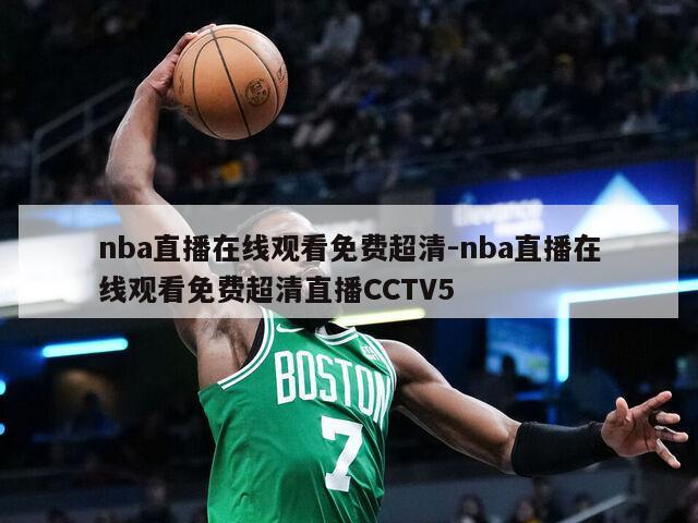nba直播在线观看免费超清-nba直播在线观看免费超清直播CCTV5