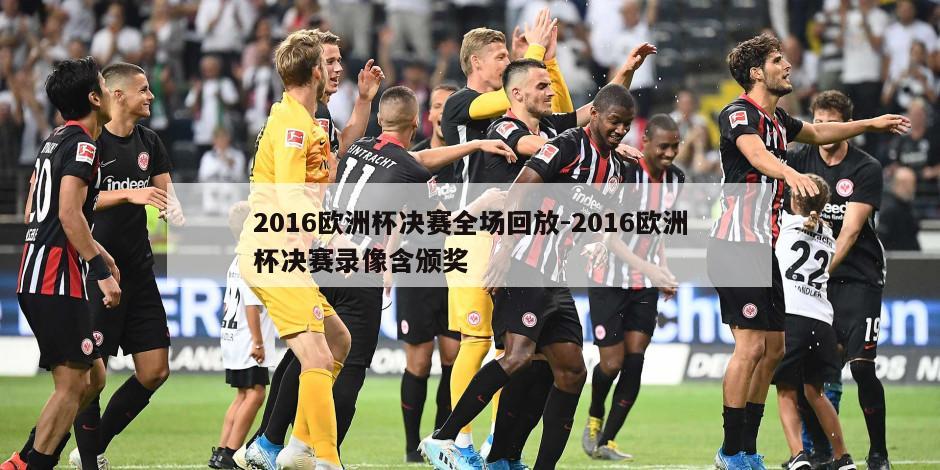 2016欧洲杯决赛全场回放-2016欧洲杯决赛录像含颁奖