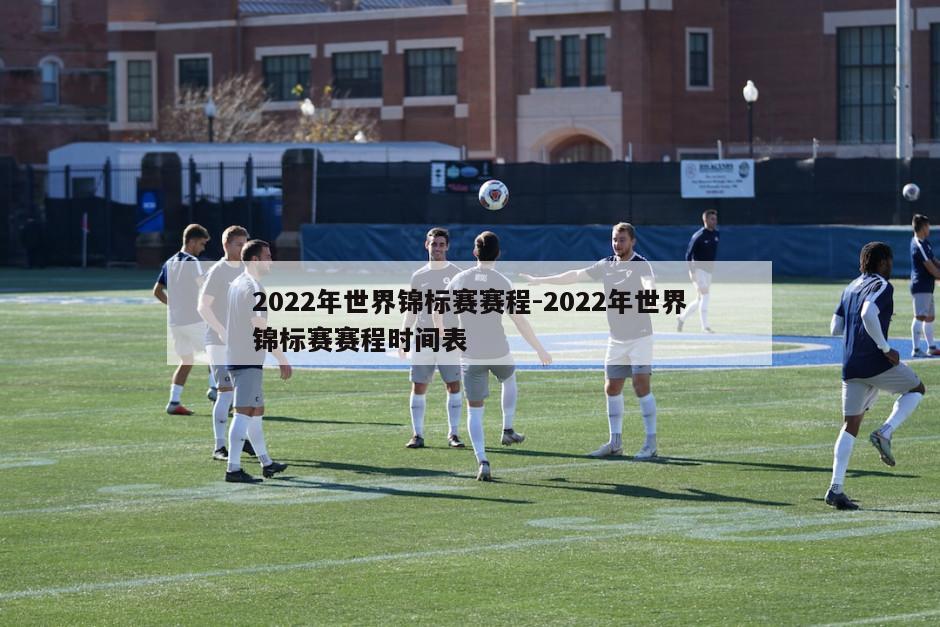 2022年世界锦标赛赛程-2022年世界锦标赛赛程时间表