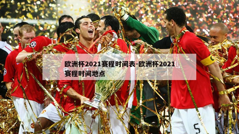 欧洲杯2021赛程时间表-欧洲杯2021赛程时间地点