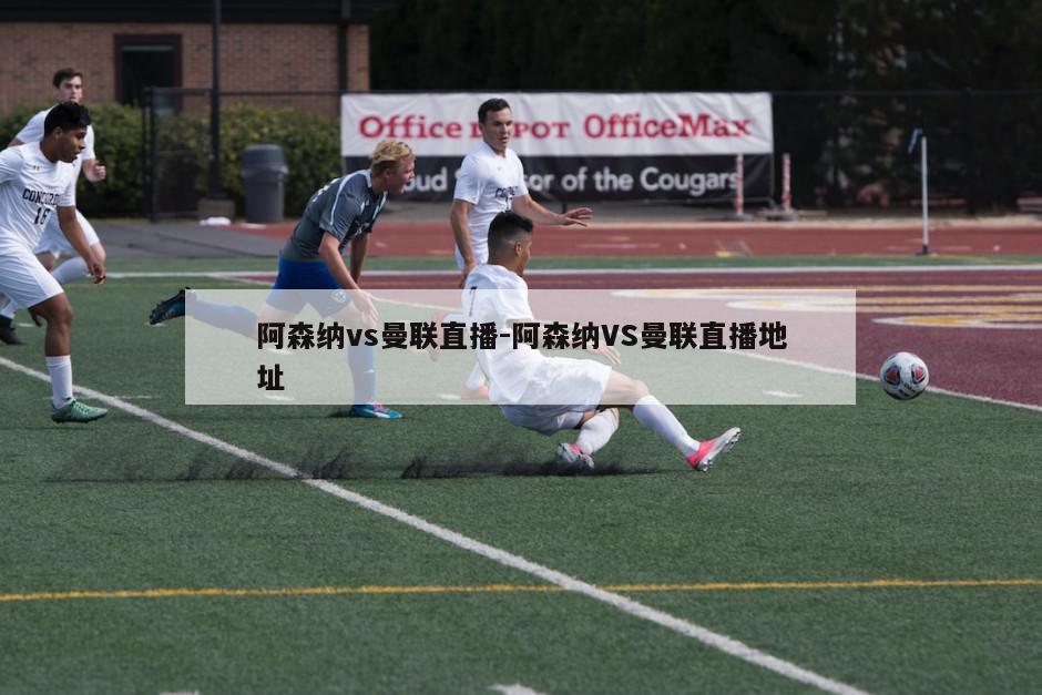 阿森纳vs曼联直播-阿森纳VS曼联直播地址