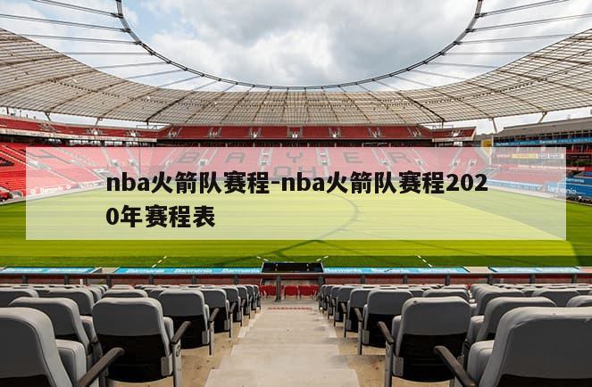 nba火箭队赛程-nba火箭队赛程2020年赛程表