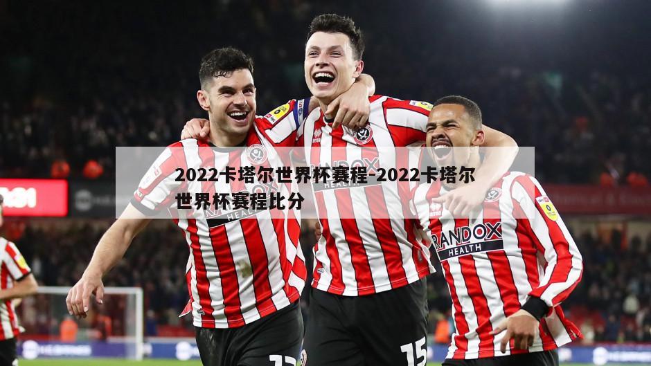 2022卡塔尔世界杯赛程-2022卡塔尔世界杯赛程比分