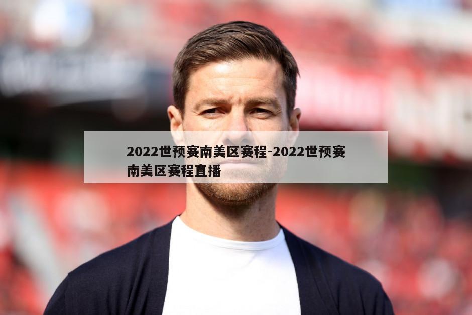 2022世预赛南美区赛程-2022世预赛南美区赛程直播