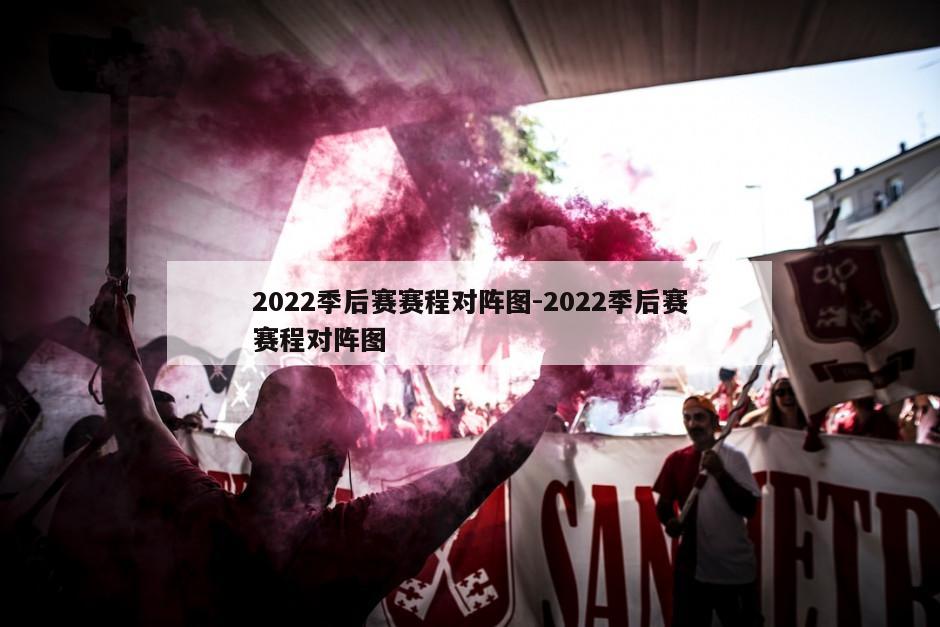2022季后赛赛程对阵图-2022季后赛赛程对阵图