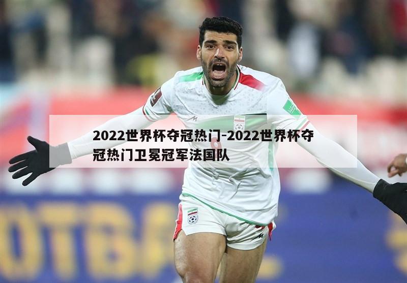 2022世界杯夺冠热门-2022世界杯夺冠热门卫冕冠军法国队