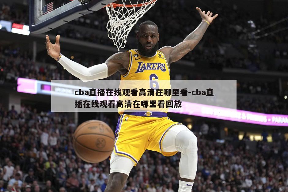 cba直播在线观看高清在哪里看-cba直播在线观看高清在哪里看回放