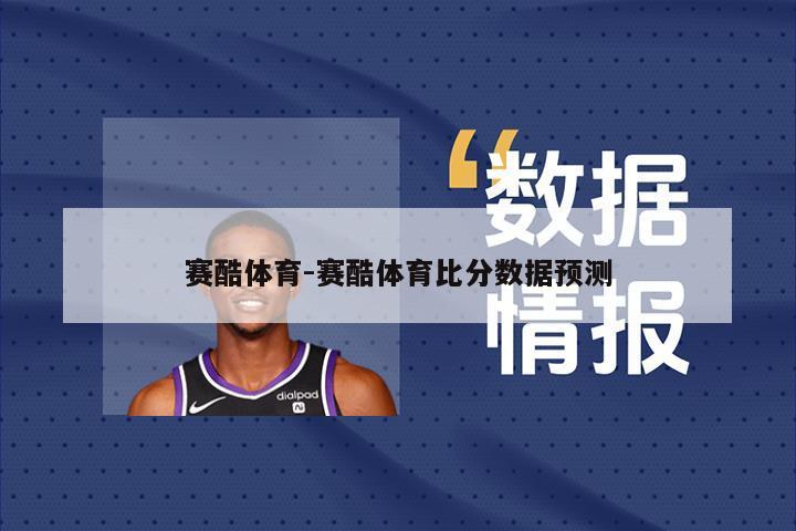 赛酷体育-赛酷体育比分数据预测