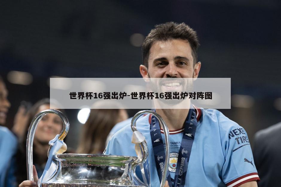 世界杯16强出炉-世界杯16强出炉对阵图