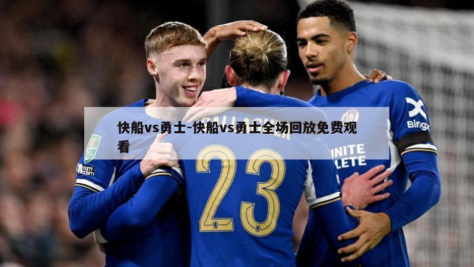 快船vs勇士-快船vs勇士全场回放免费观看