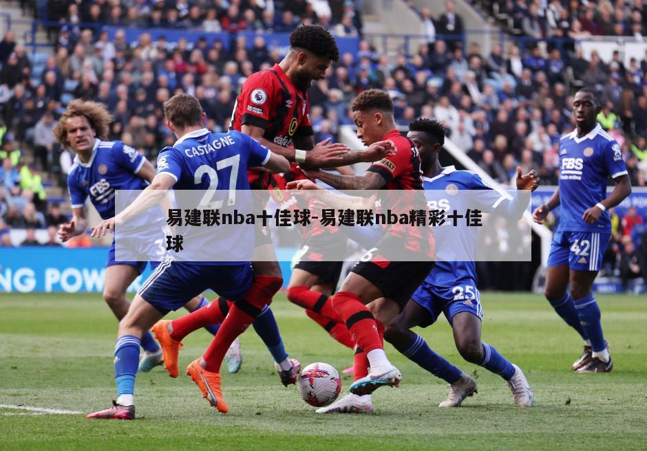 易建联nba十佳球-易建联nba精彩十佳球