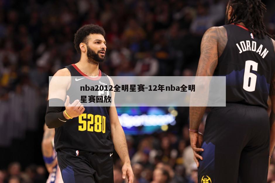 nba2012全明星赛-12年nba全明星赛回放