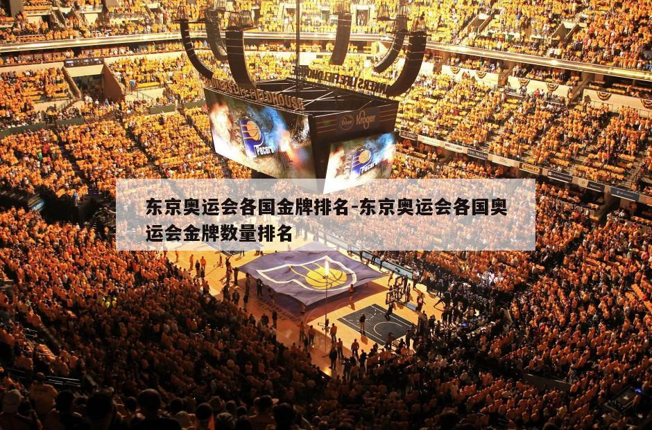 东京奥运会各国金牌排名-东京奥运会各国奥运会金牌数量排名