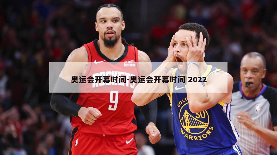 奥运会开幕时间-奥运会开幕时间 2022