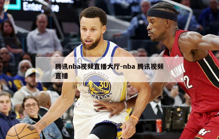 腾讯nba视频直播大厅-nba 腾讯视频直播