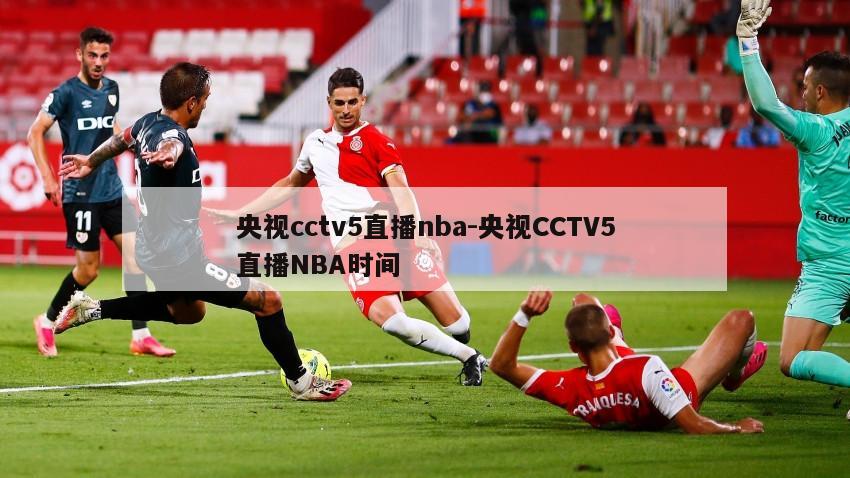 央视cctv5直播nba-央视CCTV5直播NBA时间