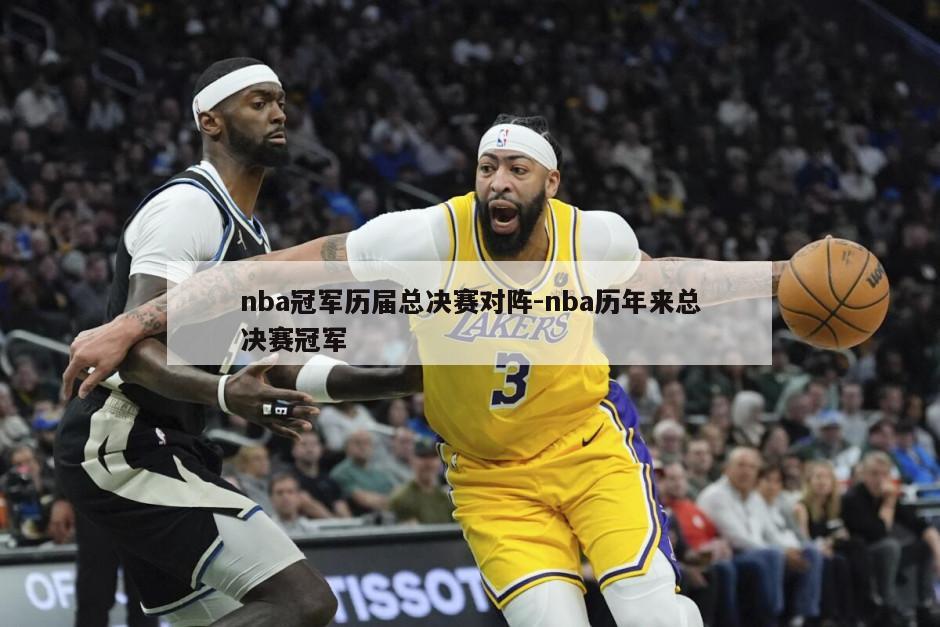 nba冠军历届总决赛对阵-nba历年来总决赛冠军