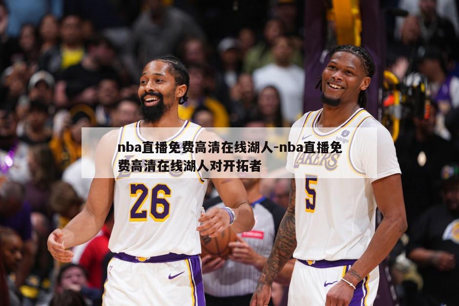 nba直播免费高清在线湖人-nba直播免费高清在线湖人对开拓者