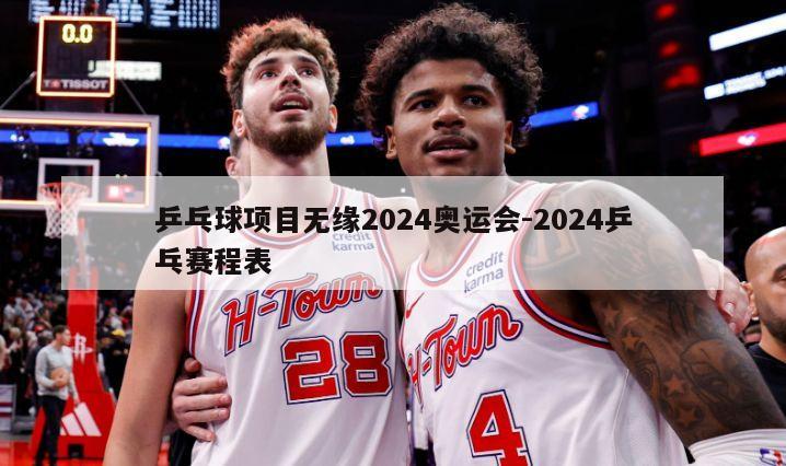 乒乓球项目无缘2024奥运会-2024乒乓赛程表