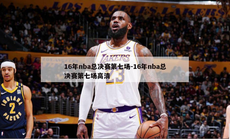 16年nba总决赛第七场-16年nba总决赛第七场高清