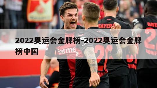 2022奥运会金牌榜-2022奥运会金牌榜中国