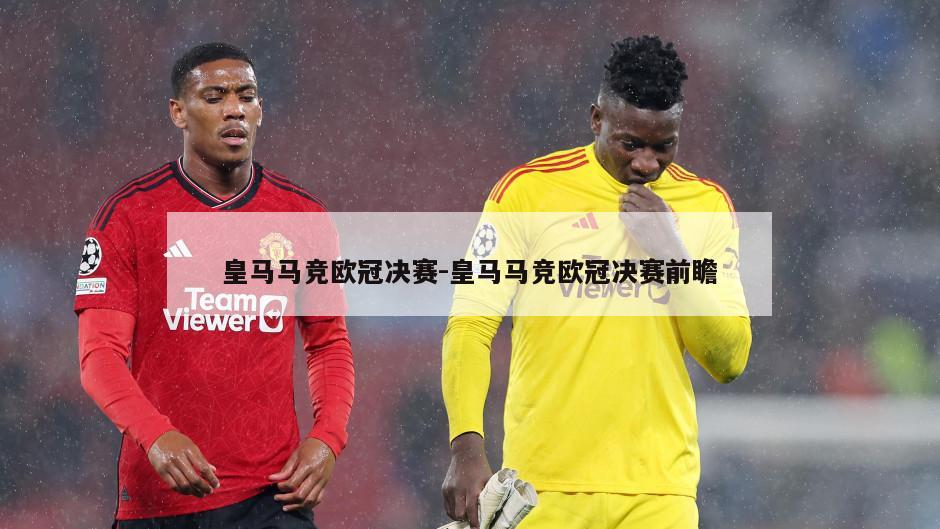 皇马马竞欧冠决赛-皇马马竞欧冠决赛前瞻