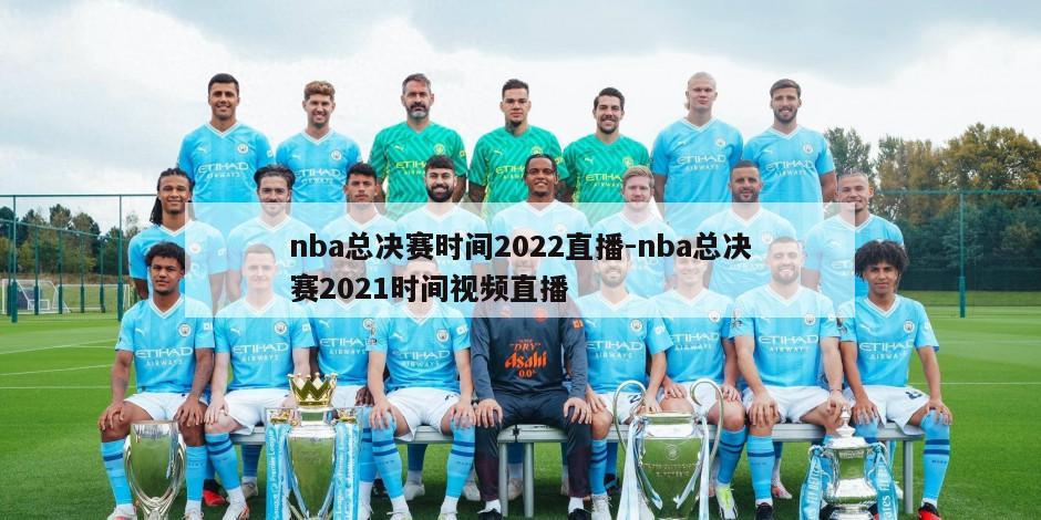 nba总决赛时间2022直播-nba总决赛2021时间视频直播