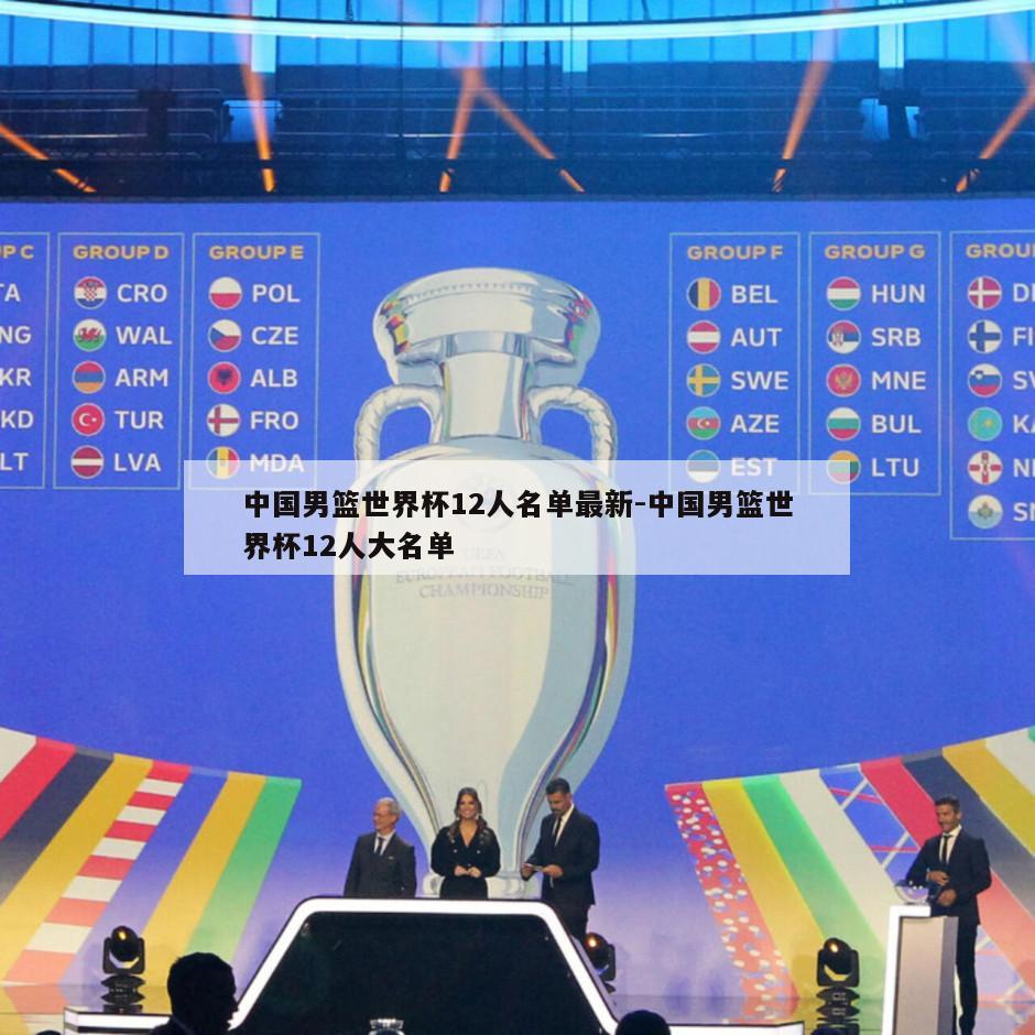 中国男篮世界杯12人名单最新-中国男篮世界杯12人大名单