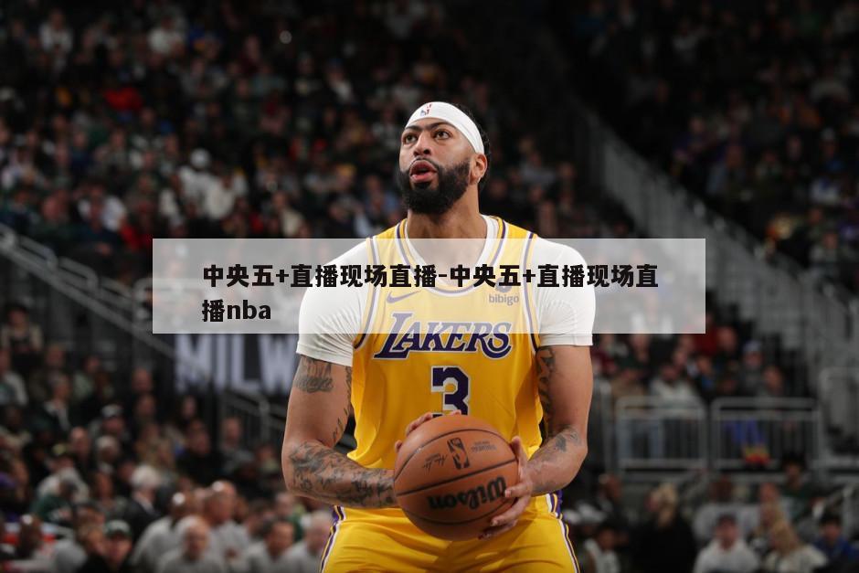 中央五+直播现场直播-中央五+直播现场直播nba