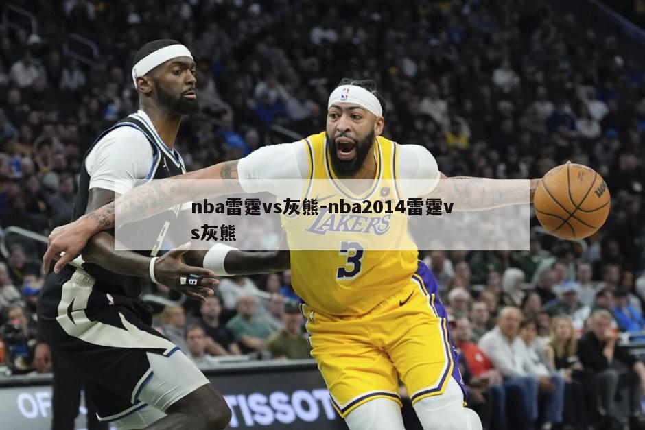 nba雷霆vs灰熊-nba2014雷霆vs灰熊