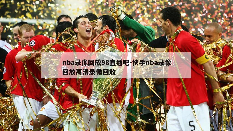 nba录像回放98直播吧-快手nba录像回放高清录像回放