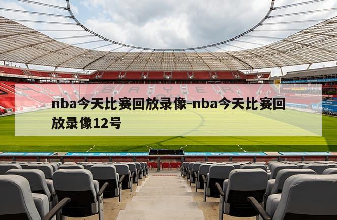 nba今天比赛回放录像-nba今天比赛回放录像12号