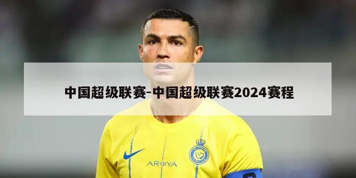 中国超级联赛-中国超级联赛2024赛程