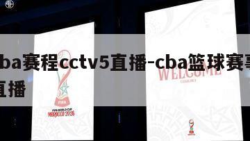 cba赛程cctv5直播-cba篮球赛事直播