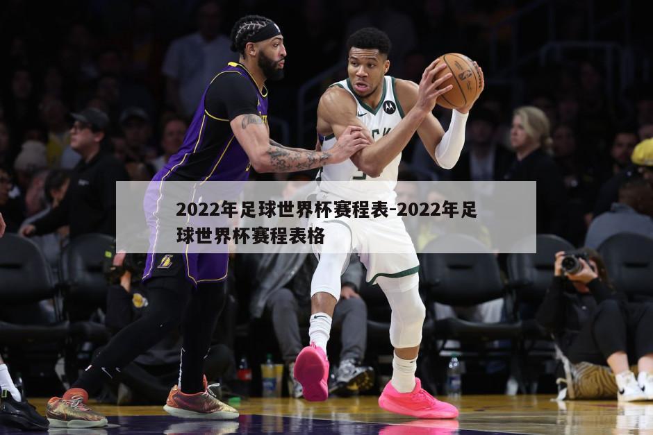 2022年足球世界杯赛程表-2022年足球世界杯赛程表格