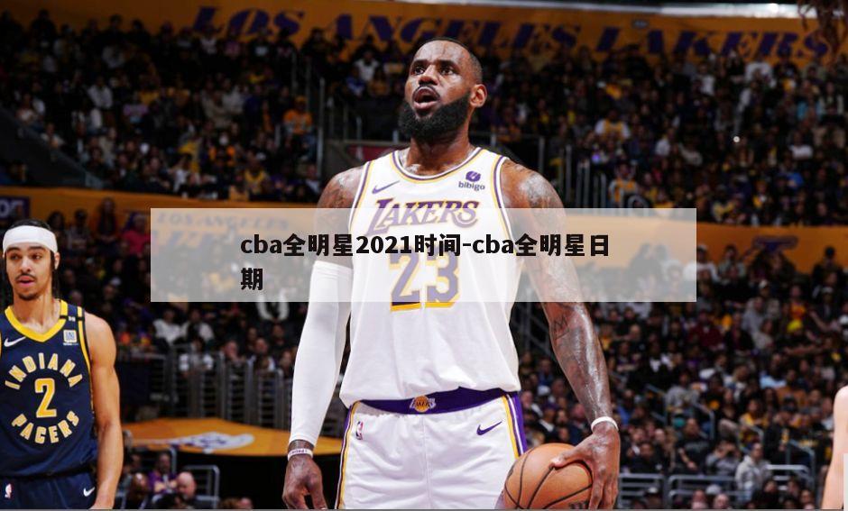 cba全明星2021时间-cba全明星日期