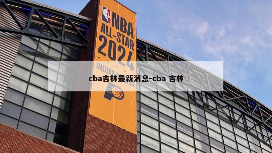 cba吉林最新消息-cba 吉林