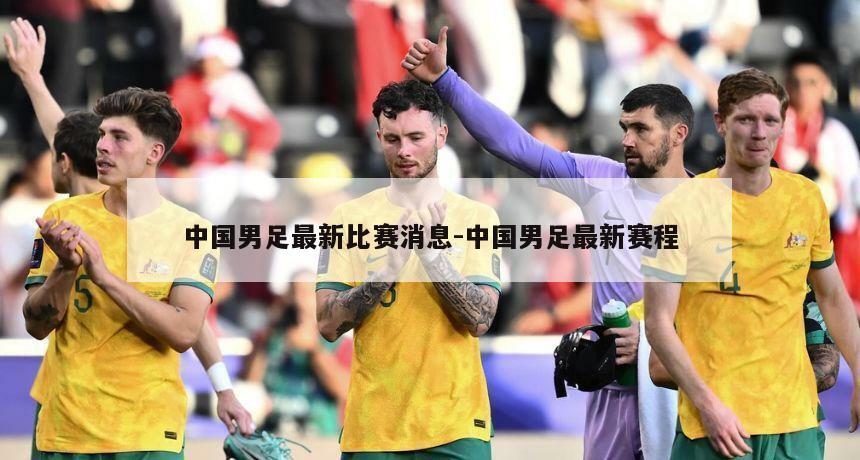 中国男足最新比赛消息-中国男足最新赛程