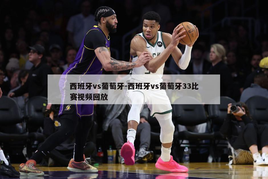 西班牙vs葡萄牙-西班牙vs葡萄牙33比赛视频回放