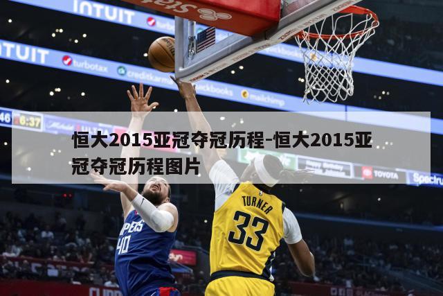 恒大2015亚冠夺冠历程-恒大2015亚冠夺冠历程图片