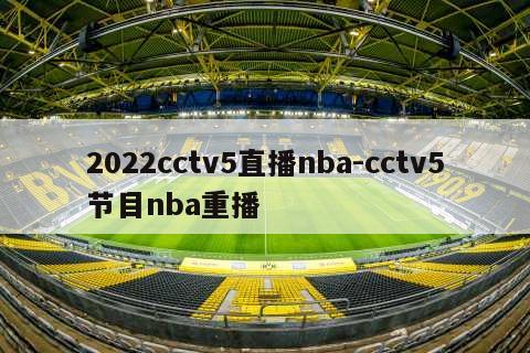 2022cctv5直播nba-cctv5节目nba重播
